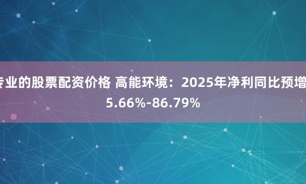 专业的股票配资价格 高能环境：2025年净利同比预增55.66%-86.79%